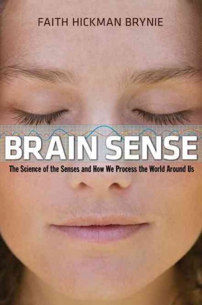 Brain sense : the science of the senses and how we process the world around us / Faith Hickman Brynie.