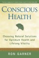 Conscious health : choosing natural solutions for optimum health and lifelong vitality  Cover Image