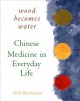 Go to record Wood becomes water : Chinese medicine in everyday life