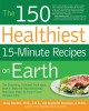 The 150 healthiest 15-minute recipes on earth : the surprising, unbiased truth about how to make the most deliciously nutritious meals at home-in just minutes a day  Cover Image