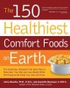 The 150 healthiest comfort foods recipes on earth : the surprising, unbiased truth about how you can make over your diet and lose weight while still enjoying the foods you love and crave  Cover Image