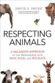 Respecting animals : a balanced approach to our relationship with pets, food, and wildlife  Cover Image